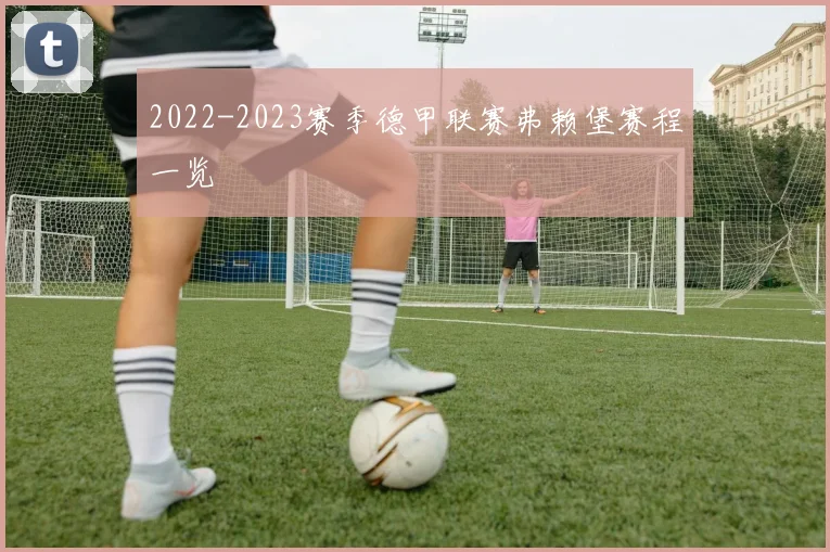 2022-2023赛季德甲联赛弗赖堡赛程一览