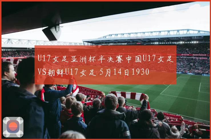 U17女足亚洲杯半决赛中国U17女足VS朝鲜U17女足 5月14日1930