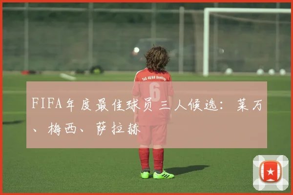 FIFA年度最佳球员三人候选：莱万、梅西、萨拉赫