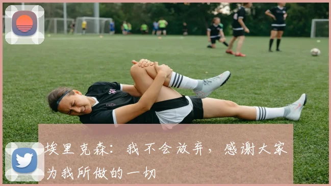 埃里克森：我不会放弃，感谢大家为我所做的一切