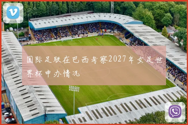 国际足联在巴西考察2027年女足世界杯申办情况