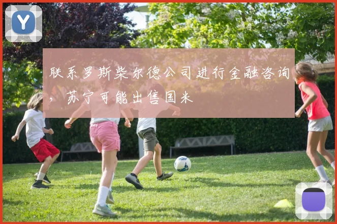 联系罗斯柴尔德公司进行金融咨询，苏宁可能出售国米