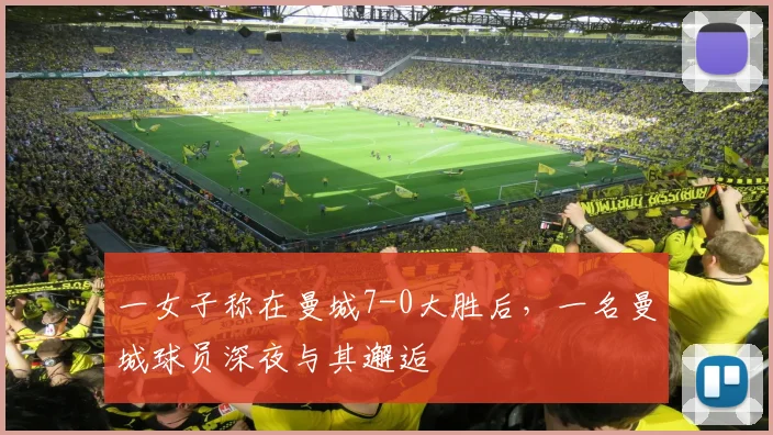一女子称在曼城7-0大胜后，一名曼城球员深夜与其邂逅